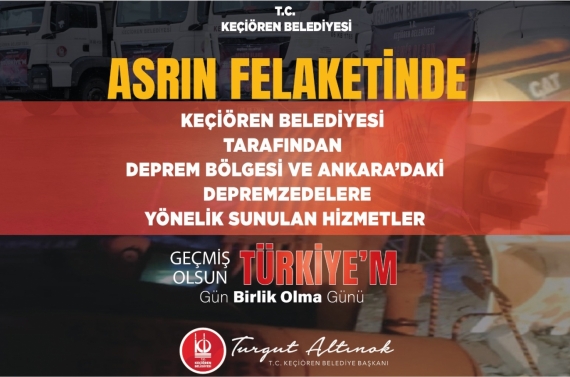 YÜZYILIN FELAKETİNDE KEÇİÖREN BELEDİYESİ TARAFINDAN DEPREM BÖLGESİNE VE ANKARA’DAKİ DEPREMZEDELERE YÖNELİK HİZMETLERİMİZ